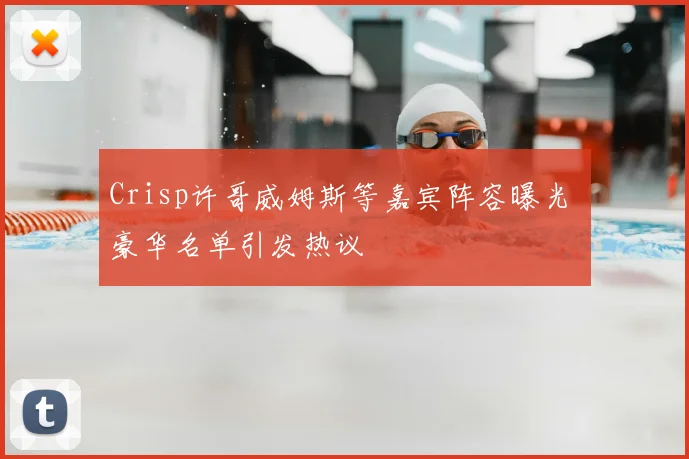 Crisp许哥威姆斯等嘉宾阵容曝光 豪华名单引发热议