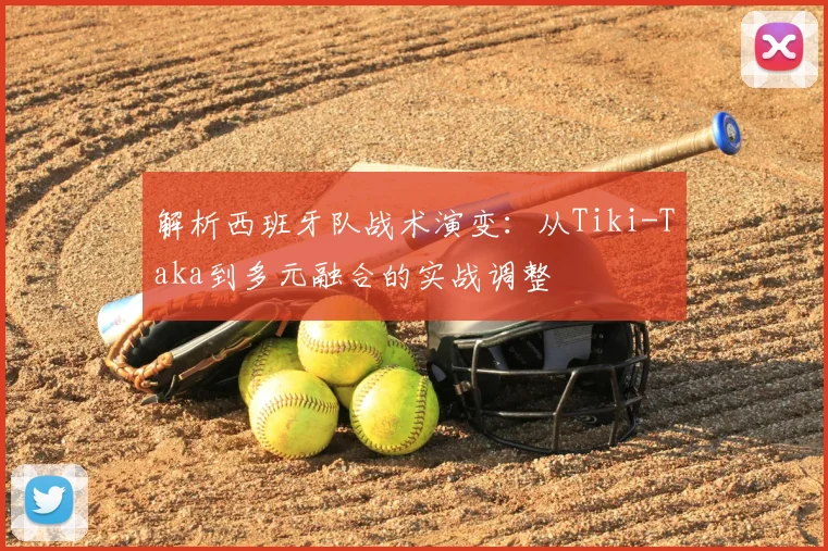 解析西班牙队战术演变：从Tiki-Taka到多元融合的实战调整