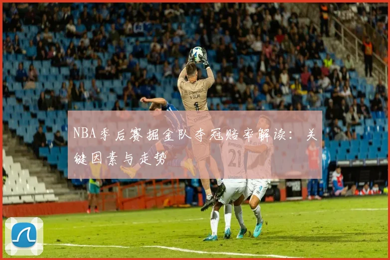 NBA季后赛掘金队夺冠赔率解读：关键因素与走势