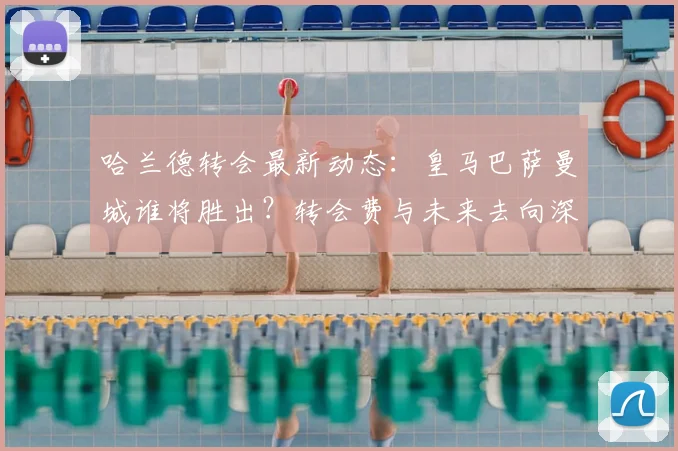 哈兰德转会最新动态：皇马巴萨曼城谁将胜出？转会费与未来去向深度解析