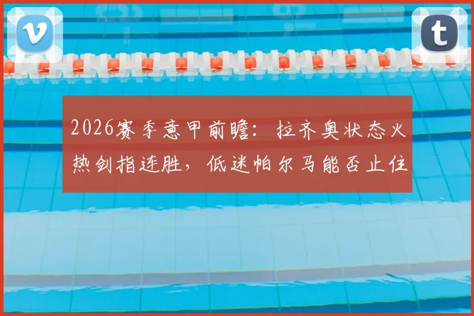 2026赛季意甲前瞻：拉齐奥状态火热剑指连胜，低迷帕尔马能否止住颓势？