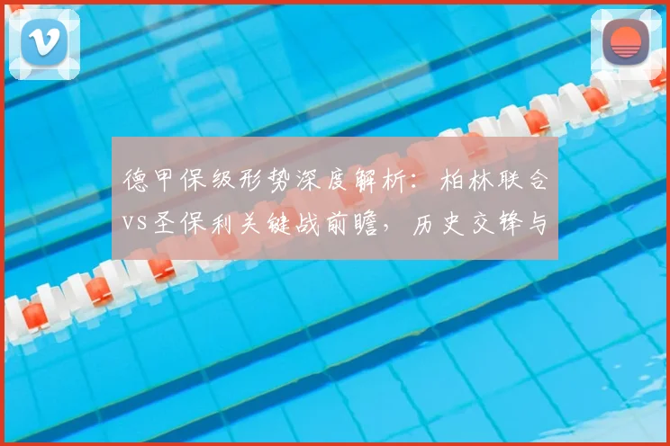 德甲保级形势深度解析：柏林联合vs圣保利关键战前瞻，历史交锋与比分预测
