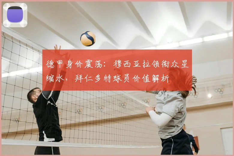 德甲身价震荡：穆西亚拉领衔众星缩水，拜仁多特球员价值解析