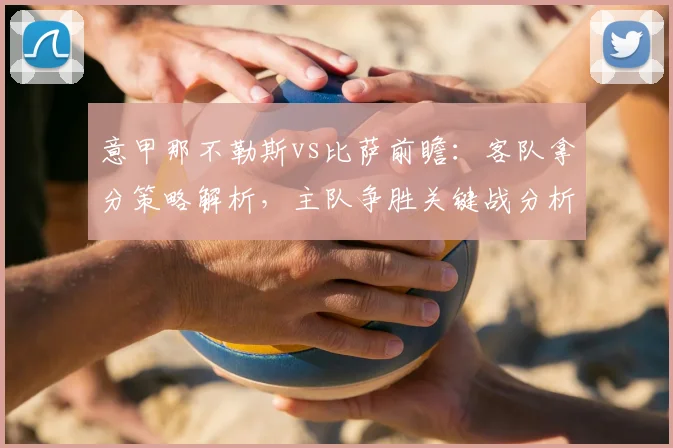 意甲那不勒斯vs比萨前瞻：客队拿分策略解析，主队争胜关键战分析