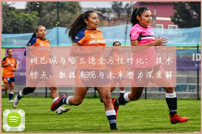 姆巴佩与哈兰德全方位对比：技术特点、数据表现与未来潜力深度解析