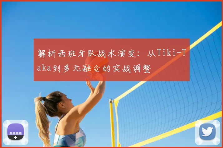 解析西班牙队战术演变：从Tiki-Taka到多元融合的实战调整