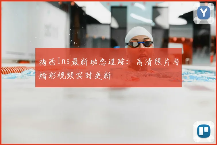梅西Ins最新动态追踪：高清照片与精彩视频实时更新