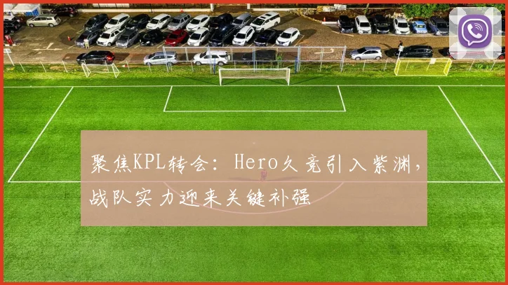 聚焦KPL转会：Hero久竞引入紫渊，战队实力迎来关键补强