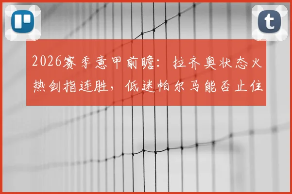 2026赛季意甲前瞻：拉齐奥状态火热剑指连胜，低迷帕尔马能否止住颓势？