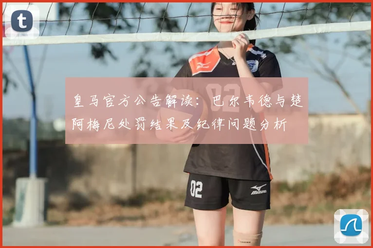 皇马官方公告解读：巴尔韦德与楚阿梅尼处罚结果及纪律问题分析